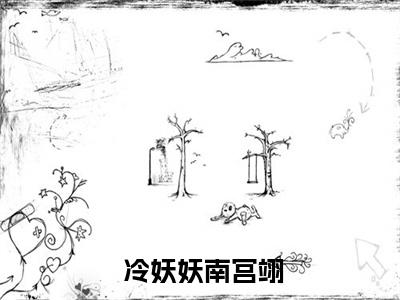  冷妖妖南宫翊（倾城小娇娇妩媚一笑，魔王沦陷了小说精选版阅读）全文免费阅读无弹窗大结局_ 冷妖妖南宫翊免费最新章节列表_笔趣阁