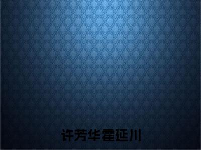 霍延川许芳华小说许芳华霍延川最新章节阅读-最新热点小说霍延川许芳华