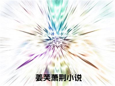  姜芙萧荆小说（入梦权臣小说姜芙萧荆精选版阅读小说）全文免费阅读无弹窗大结局_( 姜芙萧荆小说免费阅读)入梦权臣小说姜芙萧荆精选版阅读小说无弹窗最新章节列表_笔趣阁（ 姜芙萧荆小说）