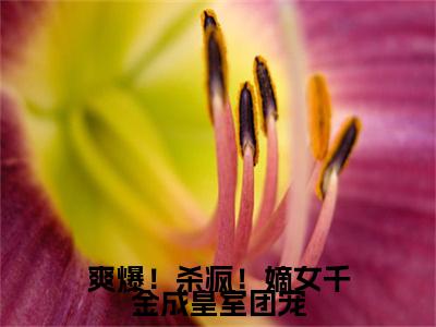 《爽爆!杀疯!嫡女千金成皇室团宠》唐馨炎(大结局小说全集完整版)唐馨炎小说_爽爆!杀疯!嫡女千金成皇室团宠全文阅读笔趣阁