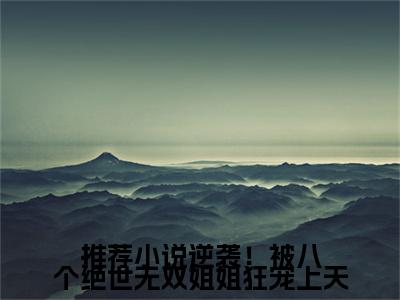 逆袭！被八个绝世无双姐姐狂宠上天（ 林晓晓王小柯）全文免费阅读无弹窗大结局_（逆袭！被八个绝世无双姐姐狂宠上天）逆袭！被八个绝世无双姐姐狂宠上天最新章节列表_笔趣阁（逆袭！被八个绝世无双姐姐狂宠上天）
