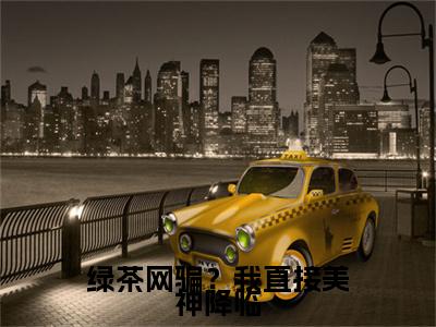 绿茶网骗?我直接美神降临全文免费阅读无弹窗大结局_(溪挽在线阅读)绿茶网骗?我直接美神降临最新章节完整版阅读