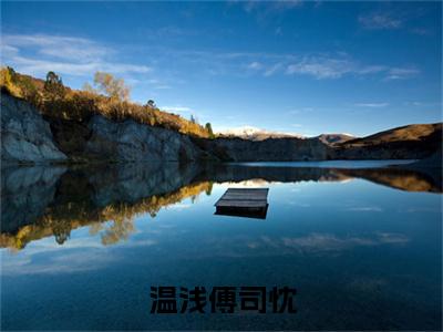 主角是傅司忱温浅的小说（温浅傅司忱）-（温浅傅司忱）傅司忱温浅全文免费阅读无弹窗大结局笔趣阁