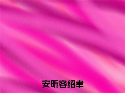 容绍聿安昕全文免费阅读无弹窗（安昕容绍聿）小说-容绍聿安昕小说免费阅读