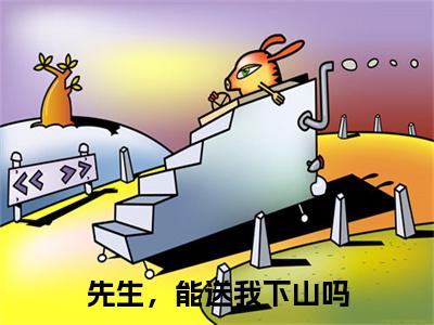 先生，能送我下山吗全文免费阅读-（姜萌谢聿州）小说全文免费阅读正版无弹窗