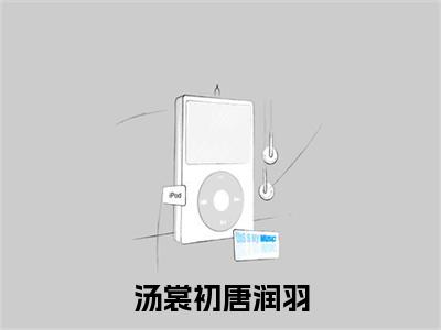 汤裳初唐润羽小说最新章节-唐润羽汤裳初全文免费阅读无弹窗大结局