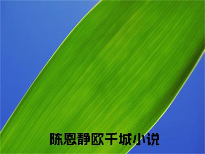  陈恩静欧千城（我带着修仙系统回乡养老）全文免费阅读_我带着修仙系统回乡养老全文阅读_笔趣阁
