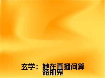 玄学：她在直播间算命抓鬼小说免费阅读  袁梦娇苏酥免费阅读无弹窗小说