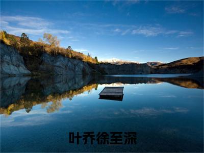 叶乔徐至深全文免费在线阅读_(叶乔徐至深免费阅读无弹窗)徐至深叶乔全文免费完结版阅读(叶乔徐至深)