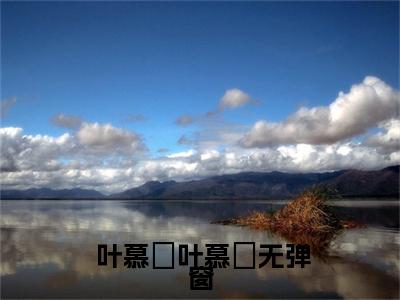  叶慕榣叶慕榣（重生先和离！收回嫁妆毅然出侯府）小说推荐精彩章节全文阅读-热门小说重生先和离！收回嫁妆毅然出侯府（ 叶慕榣叶慕榣）精选章节阅读