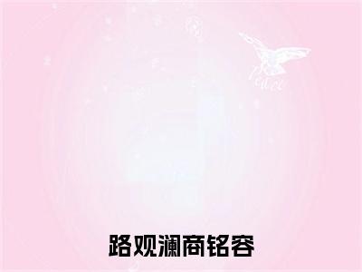 路观澜商铭容小说免费阅读 商铭容路观澜免费阅读无弹窗小说