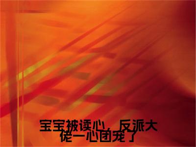 宝宝被读心,反派大佬一心团宠了免费阅读-(宝宝被读心,反派大佬一心团宠了)全文免费阅读无弹窗大结局(君宝宝)最新章节列表_笔趣阁