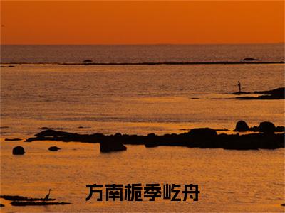 季屹舟方南栀小说免费阅读-方南栀季屹舟言情小说季屹舟方南栀讲的是什么