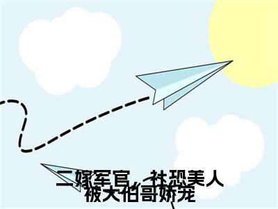 (唐欢)二嫁军官,社恐美人被大伯哥娇宠全文免费阅读无弹窗大结局_二嫁军官,社恐美人被大伯哥娇宠最新章节列表笔趣阁(唐欢)