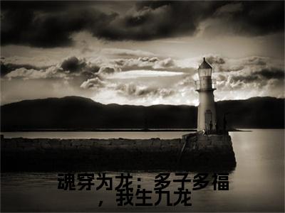 龙戬长篇免费小说,魂穿为龙:多子多福,我生九龙最新章节在线阅读