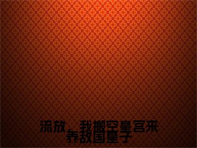 流放，我搬空皇宫来养敌国皇子（慕云天余澄澄）小说最新章节-小说流放，我搬空皇宫来养敌国皇子（慕云天余澄澄）完整版全文在线赏析