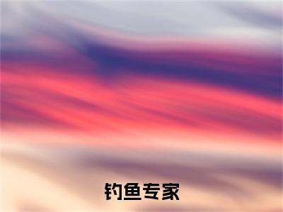 陆尘小说完整版阅读-钓鱼专家小说全文无删减版