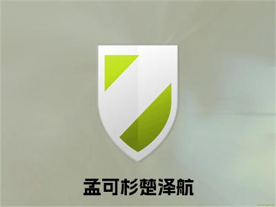孟可杉楚泽航(楚泽航孟可杉)全文免费阅读无弹窗大结局_孟可杉楚泽航全文完整无删减版免费阅读(楚泽航孟可杉)