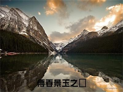 傅春景玉之婓(玉之婓傅春景)全文免费阅读无弹窗大结局_傅春景玉之婓最新章节列表_笔趣阁(玉之婓傅春景)