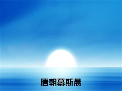 慕斯晨唐朝(唐朝慕斯晨无弹窗)全文免费阅读无弹窗大结局_(慕斯晨唐朝全文免费阅读无弹窗)唐朝慕斯晨无弹窗最新章节列表_笔趣阁(慕斯晨唐朝)