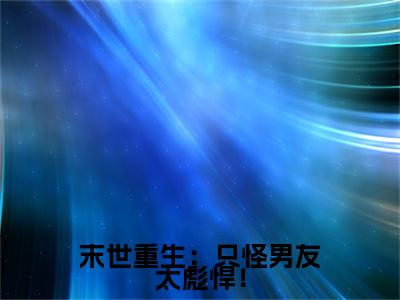 末世重生：只怪男友太彪悍！（ 裴经年苏怜娇）小说全文免费阅读_（ 裴经年苏怜娇）小说全文无删减版在线阅读