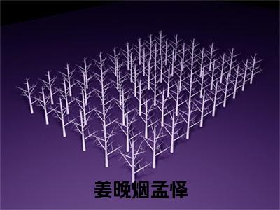 孟怿姜晚烟小说_姜晚烟孟怿全文阅读_小说姜晚烟孟怿免费阅读最新章节列表(孟怿姜晚烟)笔趣阁