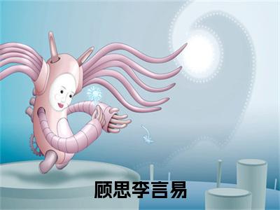 顾思李言易小说最新试读_李言易顾思是(顾思李言易全文完整版免费阅读)_笔趣阁