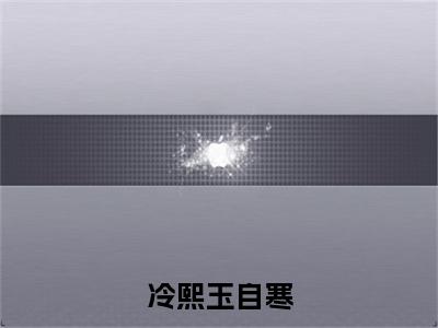 冷熙玉自寒(自寒冷熙玉)全文免费读无弹窗大结局_自寒冷熙玉免费小说无弹窗最新章节列表_笔趣阁