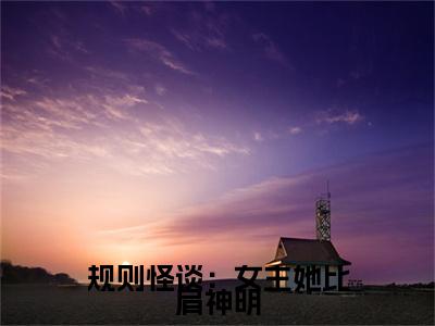 规则怪谈:女主她比肩神明(方钰)无弹窗小说免费阅读_规则怪谈:女主她比肩神明最新章节免费阅读_笔趣阁