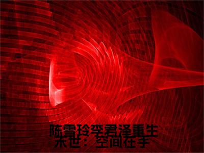 重生末世：空间在手，主打一个躺平( 陈雪玲李君泽)全文免费阅读无弹窗大结局_重生末世：空间在手，主打一个躺平最新章节列表_笔趣阁