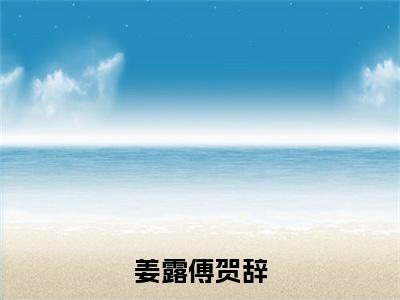 姜露傅贺辞姜露傅贺辞正版美文欣赏 姜露傅贺辞小说全文完整版免费阅读