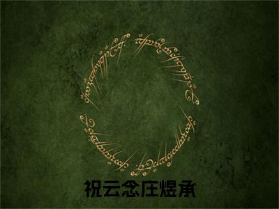 祝云念庄煜承（庄煜承祝云念）小说全文免费阅读-祝云念庄煜承（庄煜承祝云念）小说免费版最新更新阅读