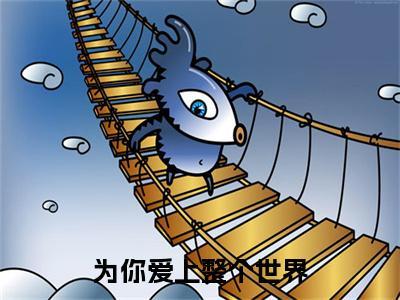 秦德雅许洺川为你爱上整个世界免费小说-为你爱上整个世界（秦德雅许洺川）已更新最新章节