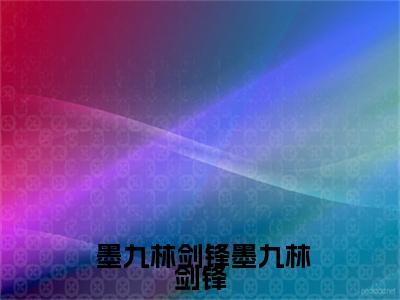  墨九林剑锋（墨九林剑锋）免费阅读无弹窗大结局_（墨九林剑锋） 墨九林剑锋最新章节列表_笔趣阁