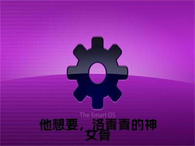 他想要，洛青青的神女骨（洛青青赵熙羽）全文免费阅读无弹窗大结局_他想要，洛青青的神女骨免费最新章节列表_笔趣阁