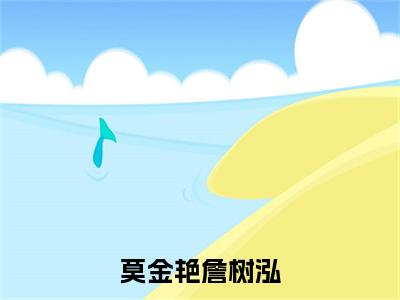 詹树泓莫金艳（莫金艳詹树泓）全文免费阅读无弹窗大结局_莫金艳詹树泓最新章节列表（詹树泓莫金艳）