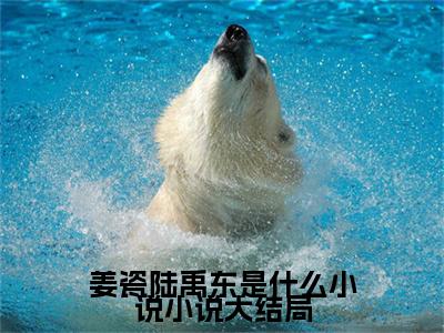  姜瓷陆禹东小说（姜瓷陆禹东是什么小说）免费阅读_ 姜瓷陆禹东小说免费阅读-笔趣阁