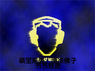 萌宝来袭，清冷佛子节节败退（南宫似华南宫清梨）爽文小说全文阅读-萌宝来袭，清冷佛子节节败退最新章节更新
