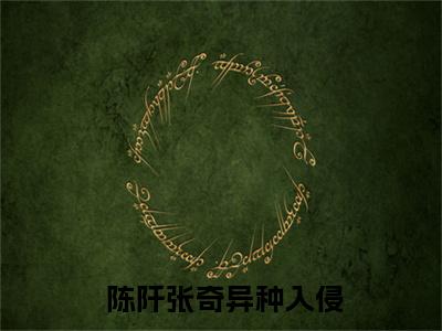 异种入侵，我靠匹配者嫁妆末世致富小说整篇版阅读（ 陈阡张奇）全文免费阅读无弹窗大结局_异种入侵，我靠匹配者嫁妆末世致富小说整篇版阅读最新章节列表