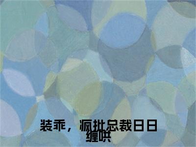 装乖，疯批总裁日日缠哄（姜茶裴轻寂）小说全文免费阅读无弹窗大结局_装乖，疯批总裁日日缠哄全文在线阅读无弹窗（姜茶裴轻寂）