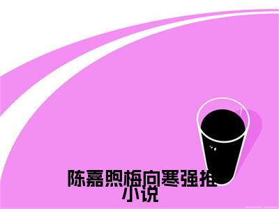 万物皆向暖，唯独梅向寒全文免费阅读（ 陈嘉煦梅向寒）全文免费阅读大结局_万物皆向暖，唯独梅向寒全文免费阅读无弹窗_笔趣阁（ 陈嘉煦梅向寒）