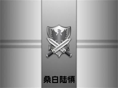 （陆慎桑白）热门美文阅读_热门小说桑白陆慎主人公是（陆慎桑白）最新章节限时观看_笔趣阁
