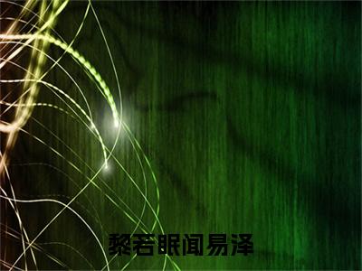 黎若眠闻易泽(闻易泽黎若眠)全文免费阅读无弹窗大结局_(闻易泽黎若眠)黎若眠闻易泽免费阅读无弹窗最新章节列表_笔趣阁(黎若眠闻易泽)
