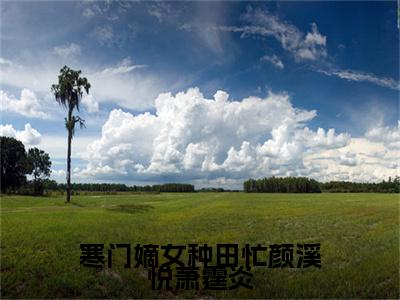 寒门嫡女种田忙颜溪悦萧霆炎（ 颜溪悦萧霆炎）全文免费阅读无弹窗大结局_寒门嫡女种田忙颜溪悦萧霆炎最新章节列表-笔趣阁 颜溪悦萧霆炎
