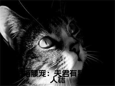 掐腰宠：夫君有颗美人痣免费小说全文免费阅读无弹窗大结局_君楚离顾云汐完结版在线阅读