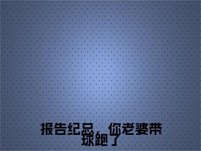 报告纪总，你老婆带球跑了在线阅读（纪君陶裴音）全文免费阅读无弹窗大结局_纪君陶裴音免费最新章节列表_笔趣阁
