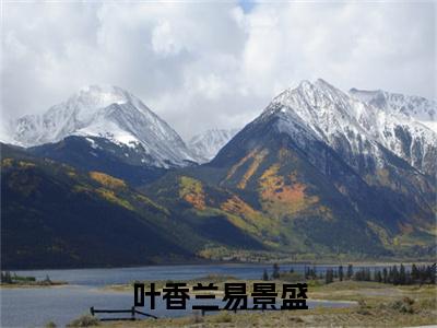 (叶香兰易景盛小说免费阅读)易景盛叶香兰全文免费阅读无弹窗大结局-叶香兰易景盛全文免费版阅读