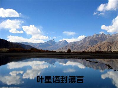  叶星语封薄言叶星语封薄言的小说结局章阅读小说全文无广告阅读- 叶星语封薄言小说赏析叶星语封薄言的小说结局章阅读