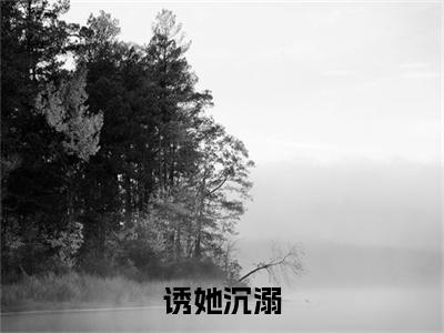  叶明浅池言琛小说（诱她沉溺）全文免费阅读无弹窗大结局_ 叶明浅池言琛小说最新章节列表_笔趣阁