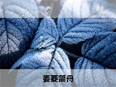 姜菱简舟全文免费在线阅读_（简舟姜菱全文免费阅读无弹窗大结局）姜菱简舟最新章节列表_笔趣阁